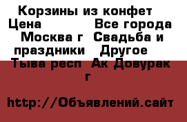Корзины из конфет › Цена ­ 1 600 - Все города, Москва г. Свадьба и праздники » Другое   . Тыва респ.,Ак-Довурак г.